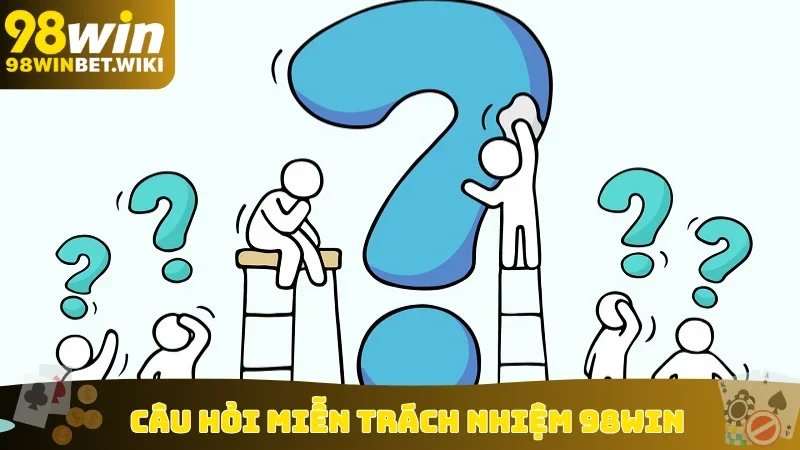 Câu hỏi miễn trách nhiệm 98win
