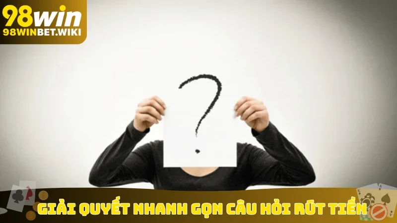 Giải quyết nhanh gọn câu hỏi rút tiền